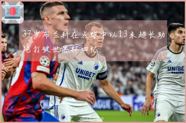 37岁布兰科在点球中以13米超长助跑打破世界杯回忆