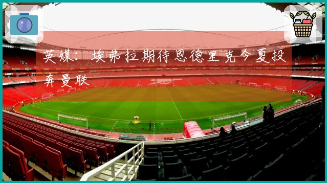 英媒:埃弗拉期待恩德里克今夏投奔曼联